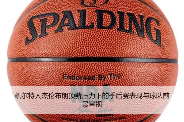 凯尔特人杰伦布朗顶薪压力下的季后赛表现与球队前景审视
