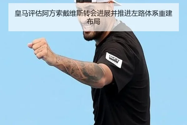 皇马评估阿方索戴维斯转会进展并推进左路体系重建布局
